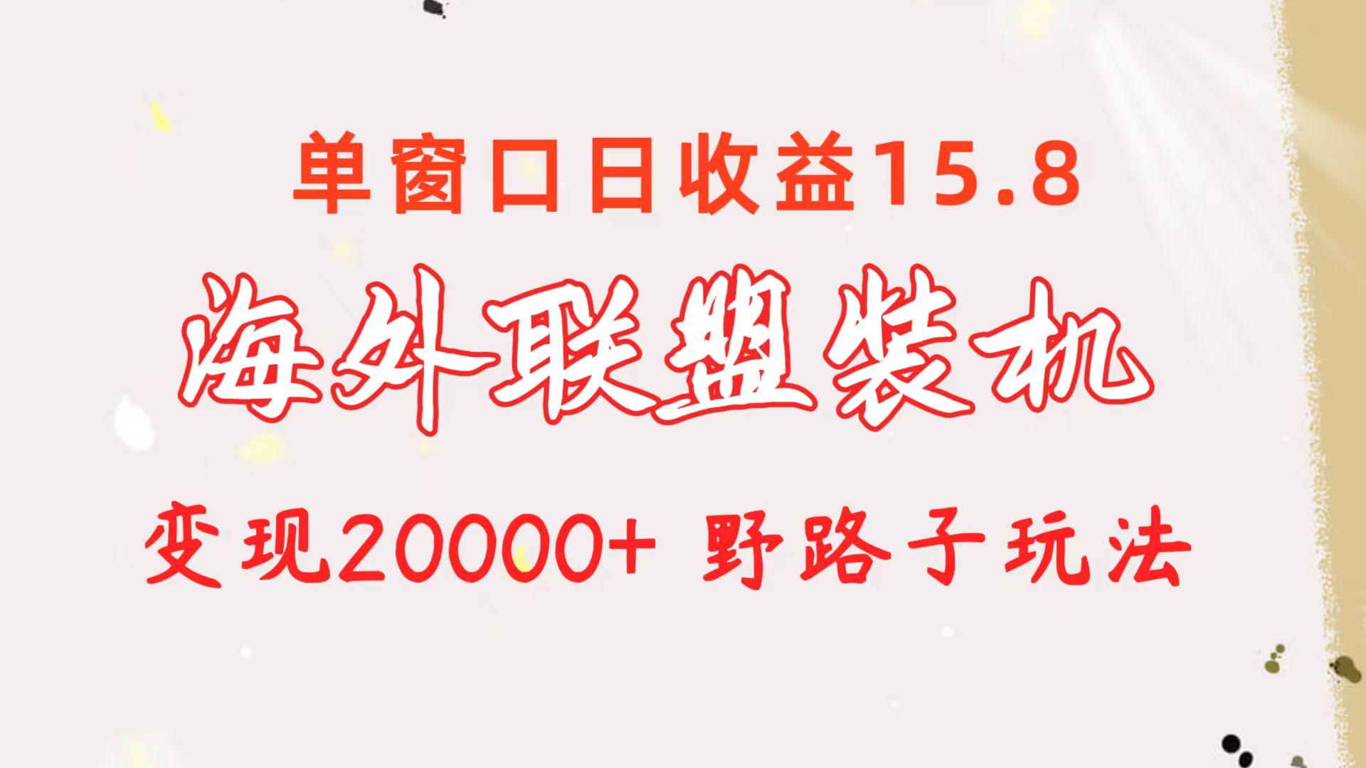 海外联盟装机 单窗口日收益15.8  变现20000+ 野路子玩法-九洲网