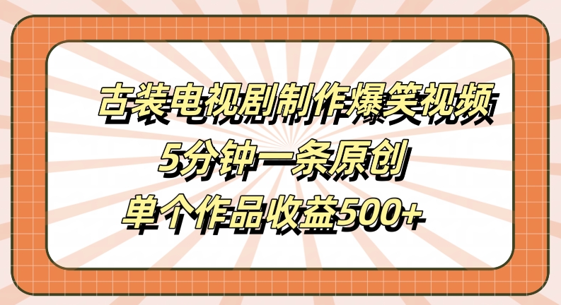 古装电视剧制作爆笑视频，5分钟一条原创，单个作品收益500+【揭秘】-九洲网