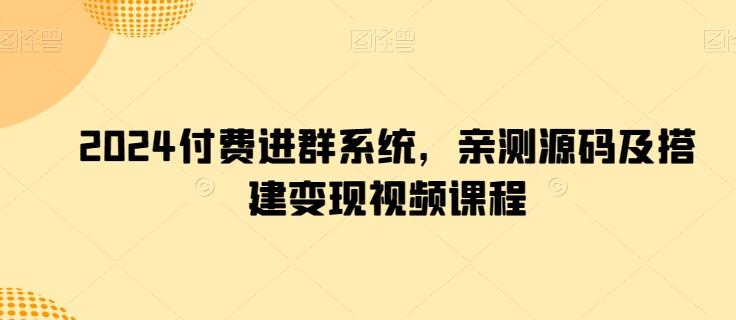 2024付费进群系统，亲测源码及搭建变现视频课程-九洲网