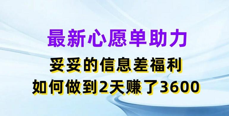 最新心愿单助力，妥妥的信息差福利，两天赚了3.6K【揭秘】-九洲网