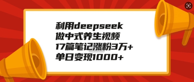 利用deepseek做中式养生视频，17篇笔记涨粉3万+，单日变现1k-九洲网