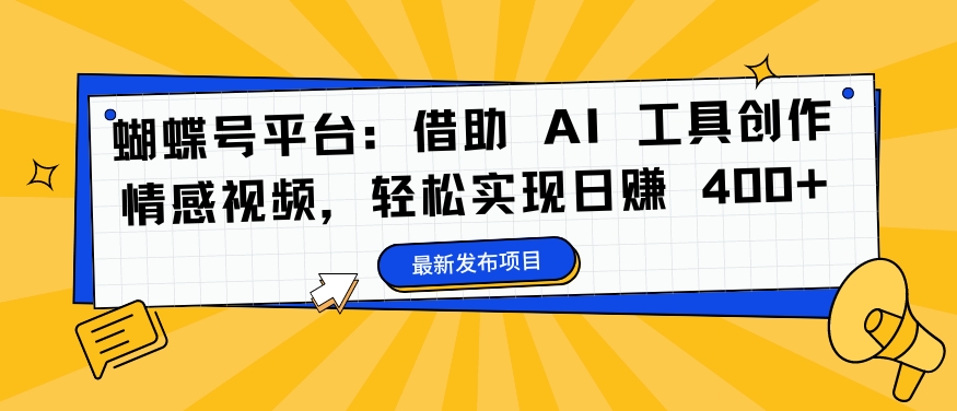 蝴蝶号平台：借助 AI 工具创作情感视频，轻松实现日赚 400+【揭秘】-九洲网