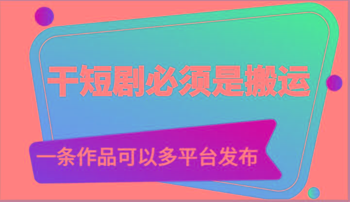 干短剧必须是搬运，一条作品可以多平台发布(附送软件)-九洲网