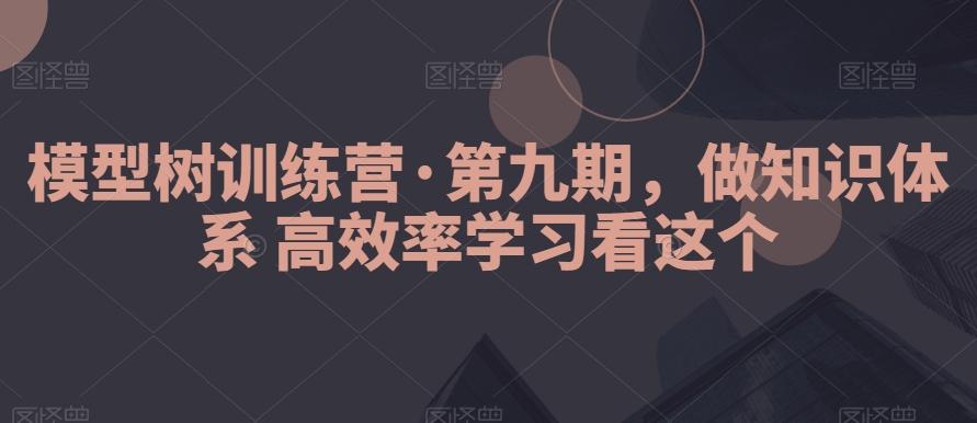 模型树训练营·第九期，做知识体系高效率学习看这个-九洲网