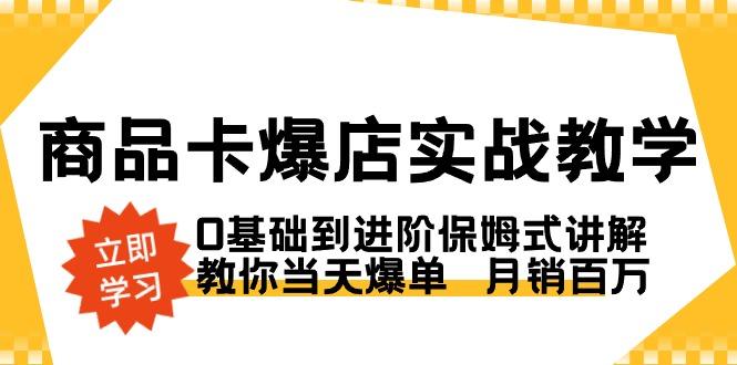 商品卡·爆店实战教学，0基础到进阶保姆式讲解，教你当天爆单  月销百万-九洲网
