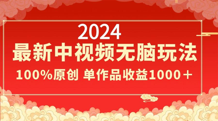 2024最新中视频无脑玩法，作品制作简单，100%原创，单作品收益1000＋-九洲网
