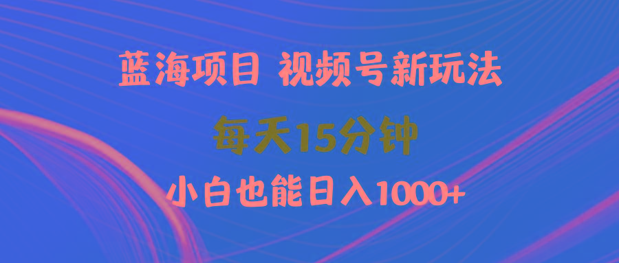 (9813期)蓝海项目视频号新玩法 每天15分钟 小白也能日入1000+-九洲网