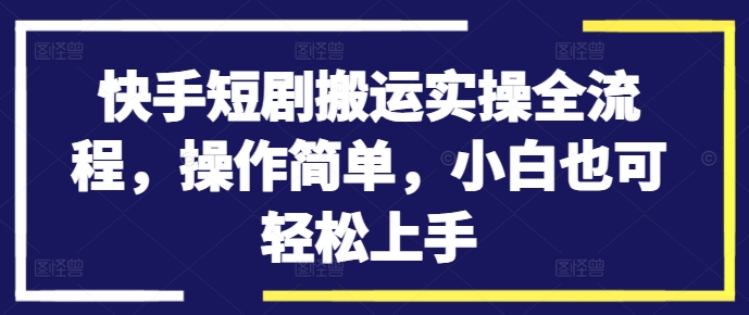 快手短剧搬运实操全流程，操作简单，小白也可轻松上手-九洲网