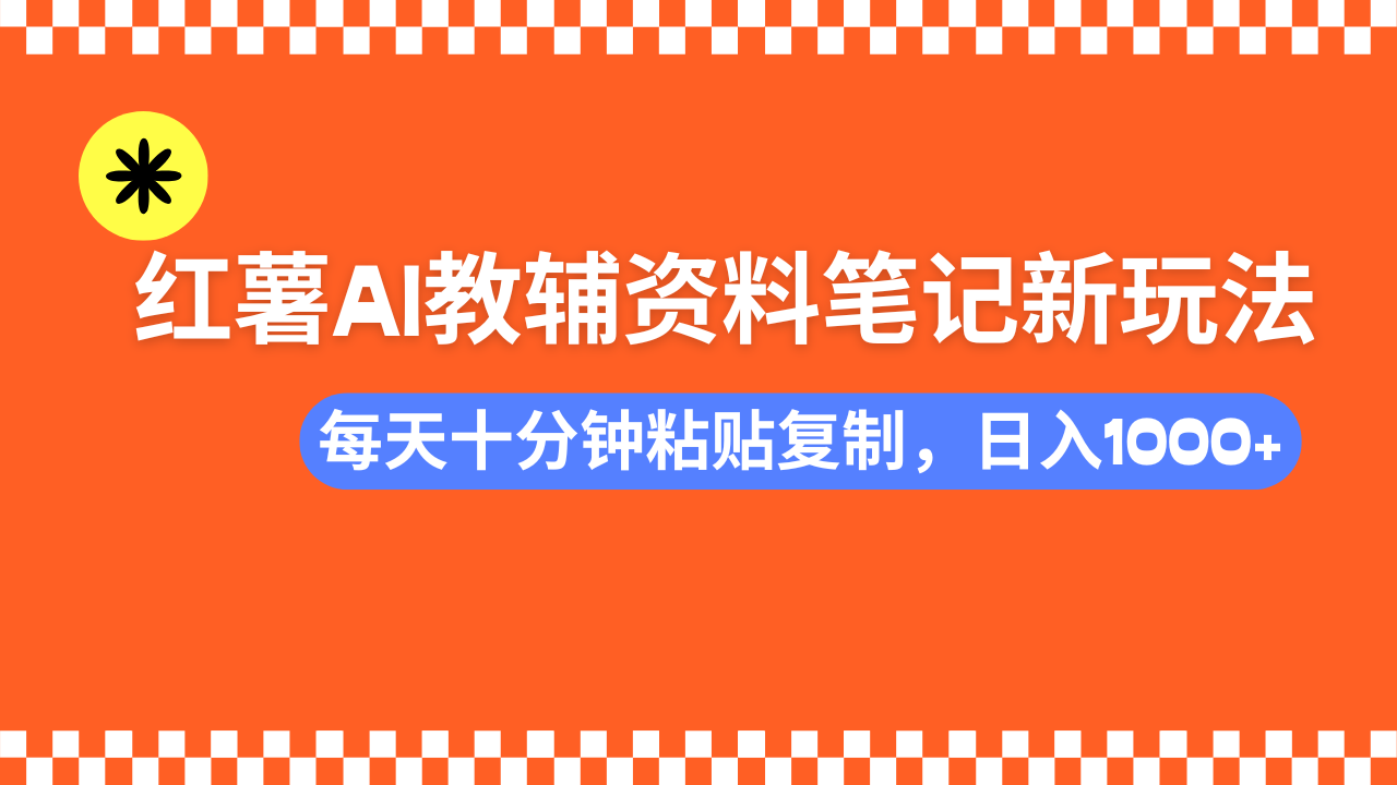 小红书AI教辅资料笔记新玩法，0门槛，可批量可复制，一天十分钟发笔记...-九洲网