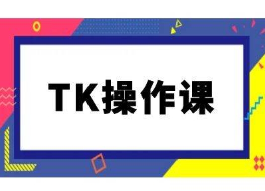 TK操作课，tiktok跨境电商教程(更新中)-九洲网