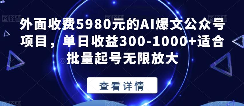 外面收费5980元的AI爆文公众号项目，单日收益300-1000+适合批量起号无限放大【揭秘】-九洲网