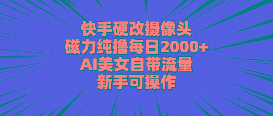 快手硬改摄像头，磁力纯撸每日2000+，AI美女自带流量，新手可操作-九洲网