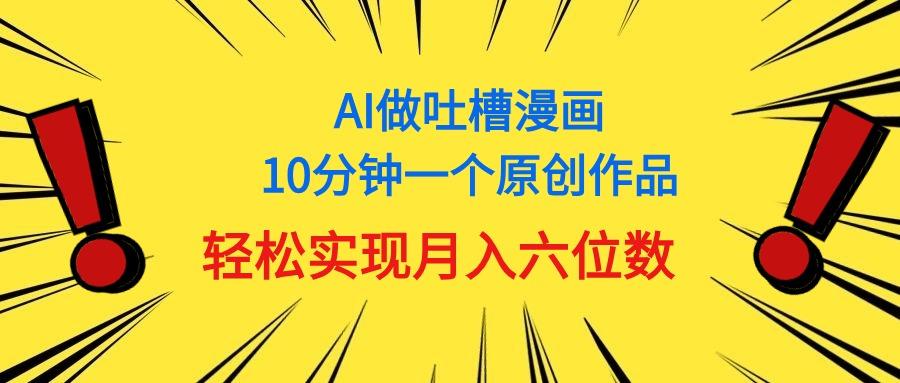 用AI做中式吐槽漫画，10分钟一个原创作品，轻松实现月入6位数-九洲网