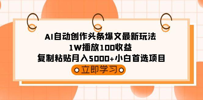 (9260期)AI自动创作头条爆文最新玩法 1W播放100收益 复制粘贴月入5000+小白首选项目-九洲网