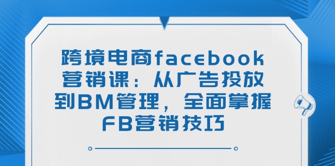 跨境电商facebook营销课：从广告投放到BM管理，全面掌握FB营销技巧-九洲网