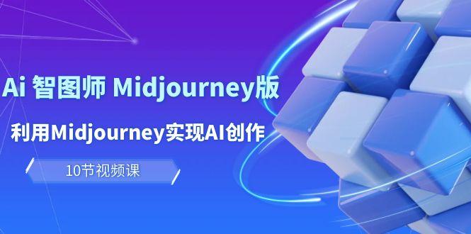 (10066期)玩赚Ai 智图师 Midjourney版：利用Midjourney实现AI创作及变现(10节课)-九洲网