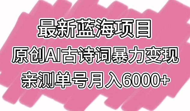最新蓝海项目，原创AI古诗词暴力变现，亲测单号月入6000+【揭秘】-九洲网