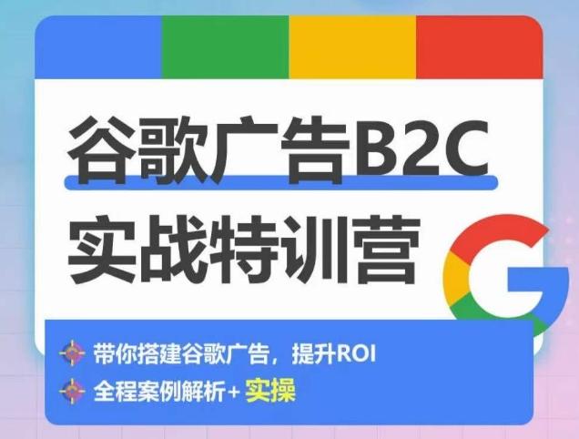 谷歌广告B2C实战特训营，500+谷歌账户总结经验，实战演示如何从0-1搭建广告账户-九洲网