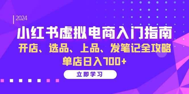 小红书虚拟电商入门指南：开店、选品、上品、发笔记全攻略 单店日入700+-九洲网