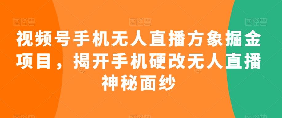 视频号手机无人直播方象掘金项目，揭开手机硬改无人直播神秘面纱-九洲网