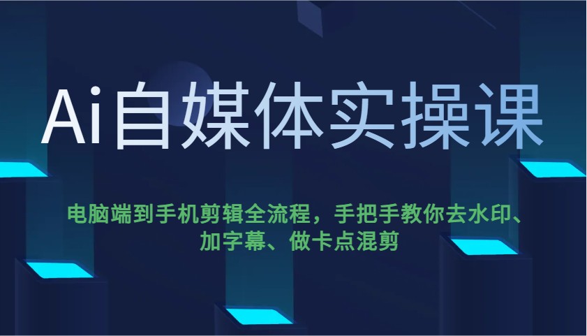 Ai自媒体实操课，电脑端到手机剪辑全流程，手把手教你去水印、加字幕、做卡点混剪-九洲网