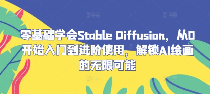 零基础学会Stable Diffusion，从0开始入门到进阶使用，解锁AI绘画的无限可能-九洲网
