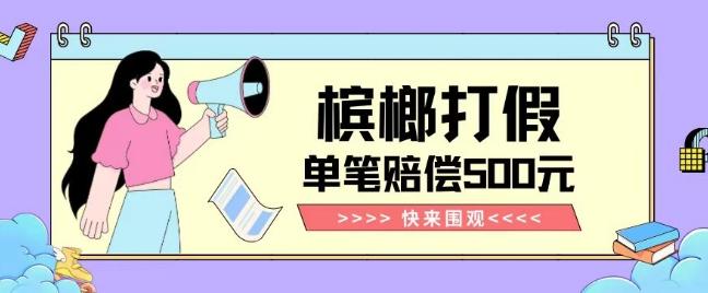 【独家揭秘】槟榔打假赔偿玩法操作简单有手就行单笔订单可赔偿500元【纯绿色】-九洲网