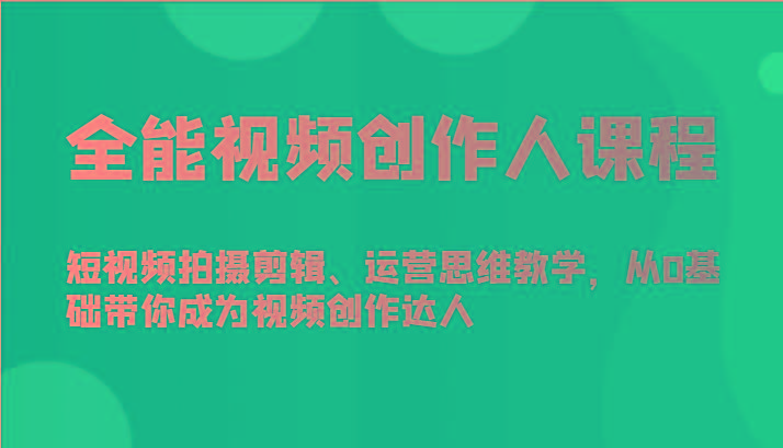 全能视频创作人课程-短视频拍摄剪辑、运营思维教学，从0基础带你成为视频创作达人-九洲网