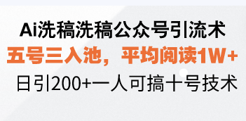 Ai洗稿洗稿公众号引流术，五号三入池，平均阅读1W+，日引200+一人可搞...-九洲网