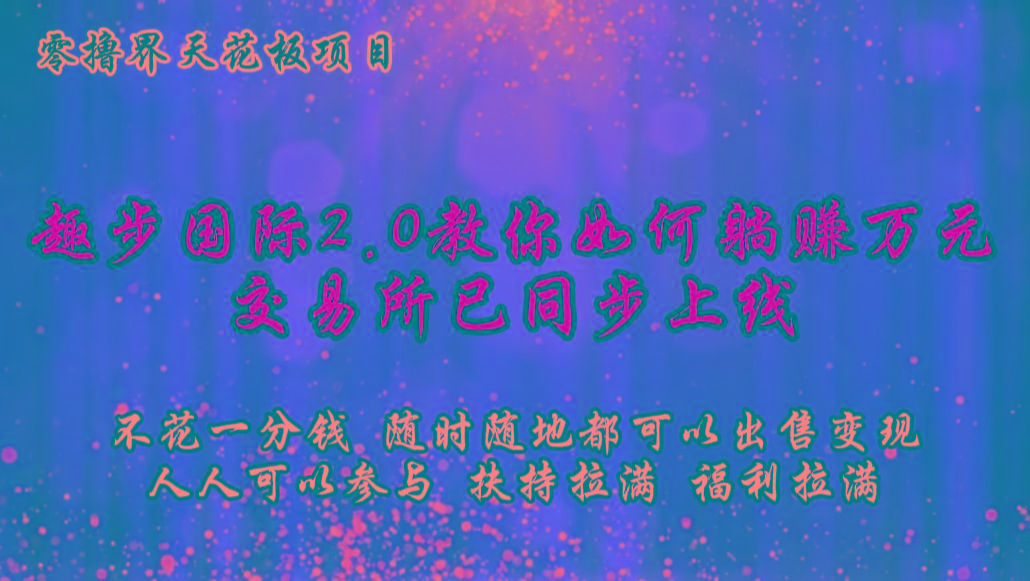 零撸天花板，不花一分钱，趣步2.0教你如何躺赚万元，交易所现已同步上线-九洲网