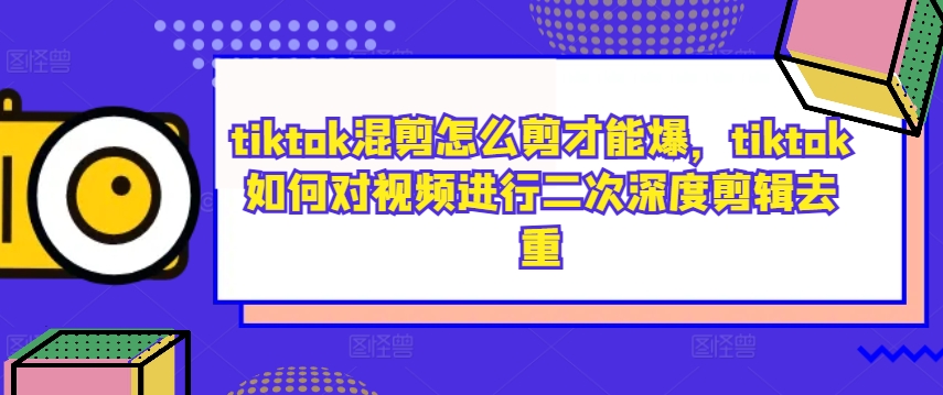 tiktok混剪怎么剪才能爆，tiktok如何对视频进行二次深度剪辑去重-九洲网