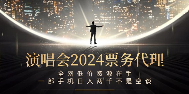 演唱会2024票务代理，全网低价资源在手，一部手机日入两千不是空谈-九洲网