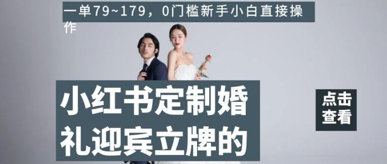 小红书定制婚礼迎宾立牌的项目，一单79~179，0门槛新手小白直接操作【揭秘】-九洲网
