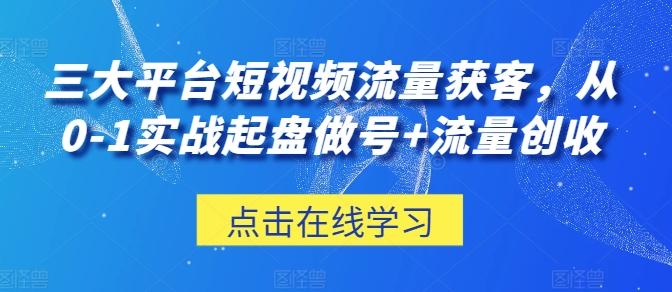 三大平台短视频流量获客，从0-1实战起盘做号+流量创收-九洲网