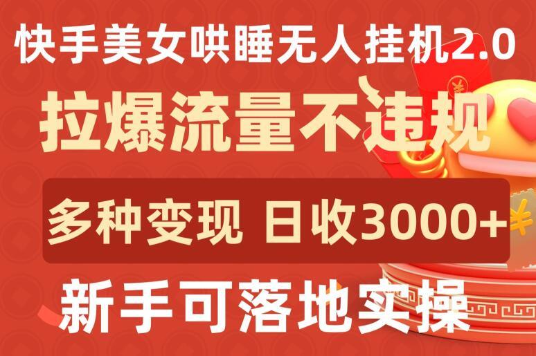 快手美女哄睡无人挂机2.0.拉爆流量不违规，多种变现途径，日收3000+，新手可落地实操【揭秘】-九洲网