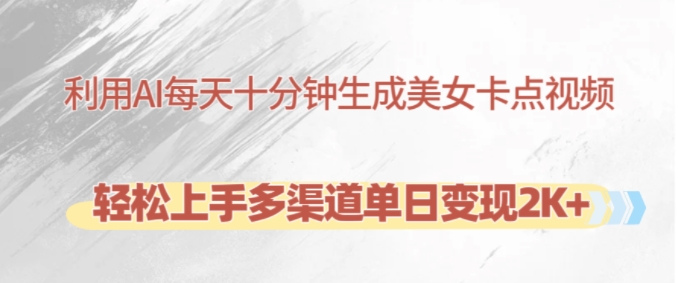 利用AI每天十分钟制作美女卡点视频，轻松上手多渠道单日变现2K+-九洲网