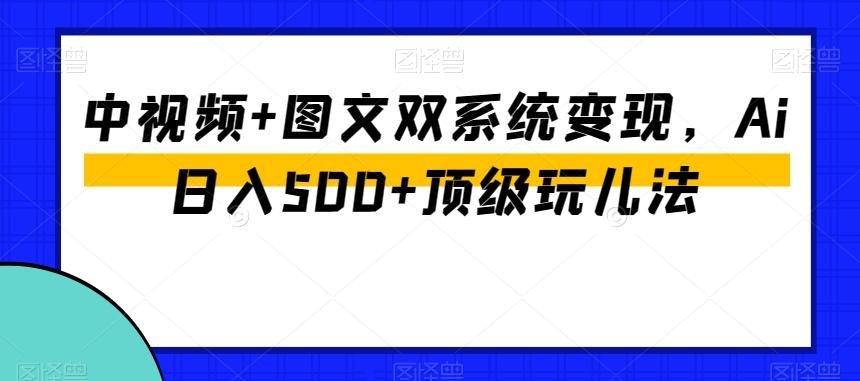 中视频+图文双系统变现，Ai日入500+顶级玩儿法-九洲网