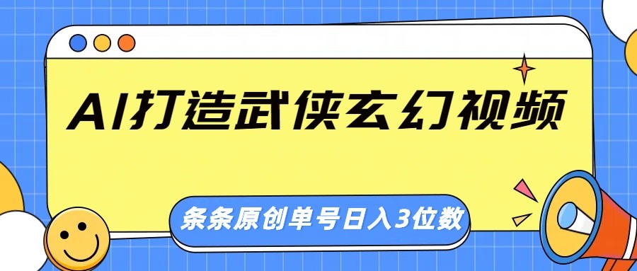 AI打造武侠玄幻视频，条条原创、画风惊艳，单号轻松日入三位数-九洲网