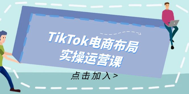 TikTok电商布局实操运营课：从新手到精通，成为TikTok带货运营高手-九洲网