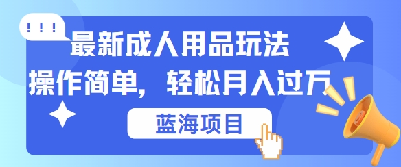 最新成人用品项目玩法，操作简单，动动手，轻松日入几张【揭秘】-九洲网