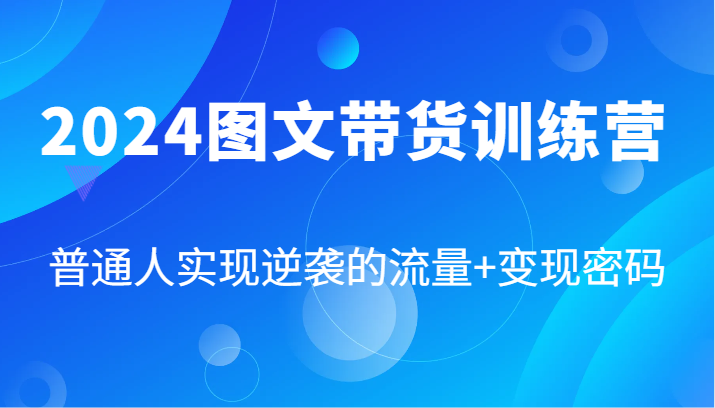 2024图文带货训练营，普通人实现逆袭的流量+变现密码(87节课)-九洲网