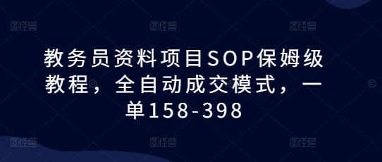 教务员资料项目SOP保姆级教程，全自动成交模式，一单158-398-九洲网