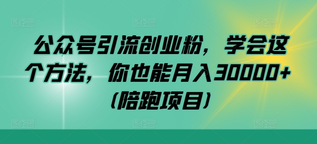 公众号引流创业粉，学会这个方法，你也能月入30000+ (陪跑项目)-九洲网