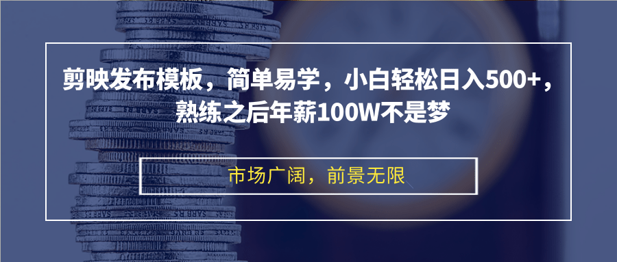 剪映发布模板，简单易学，小白轻松日入500+，熟练之后年薪100W不是梦-九洲网