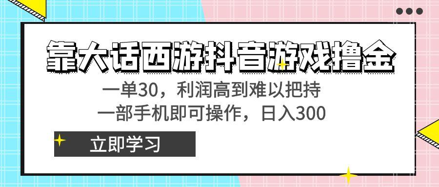 靠大话西游抖音游戏撸金，一单30，利润高到难以把持，一部手机即可操作...-九洲网