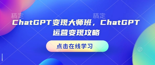ChatGPT变现大师班，ChatGPT运营变现攻略-九洲网