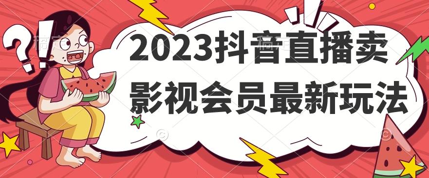 2023抖音直播卖影视会员最新玩法-九洲网