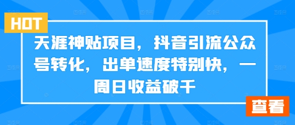 天涯神贴项目，抖音引流公众号转化，出单速度特别快，一周日收益破千-九洲网
