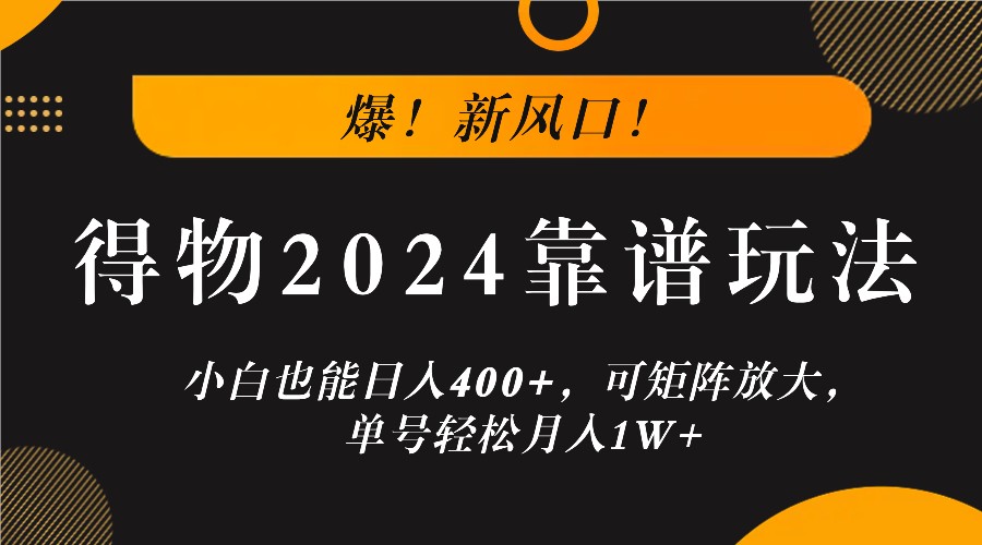 爆！新风口！小白也能日入400+，得物2024靠谱玩法，可矩阵放大，单号轻松月入1W+-九洲网