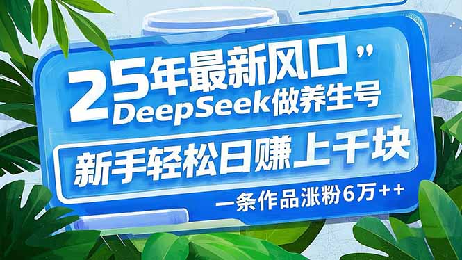 25年最新风口，用DeepSeek做养生号，新手轻松日赚上千块，一条作品涨粉...-九洲网